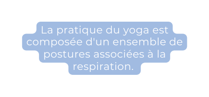 La pratique du yoga est composée d un ensemble de postures associées à la respiration
