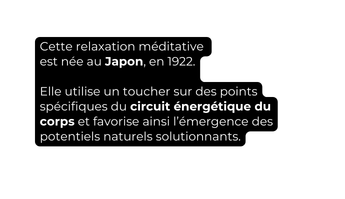 Cette relaxation méditative est née au Japon en 1922 Elle utilise un toucher sur des points spécifiques du circuit énergétique du corps et favorise ainsi l émergence des potentiels naturels solutionnants