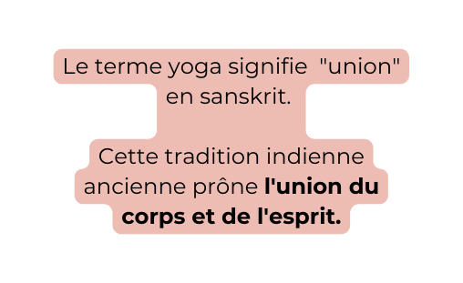 Le terme yoga signifie union en sanskrit Cette tradition indienne ancienne prône l union du corps et de l esprit